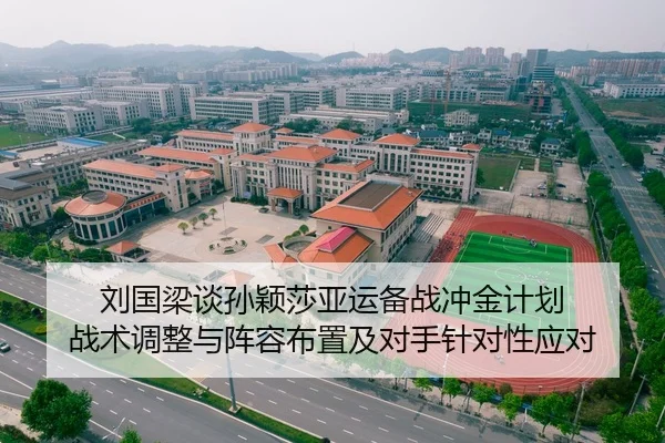 刘国梁谈孙颖莎亚运备战冲金计划 战术调整与阵容布置及对手针对性应对